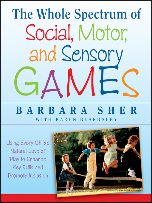 Title details for The Whole Spectrum of Social, Motor and Sensory Games by Barbara Sher - Available
